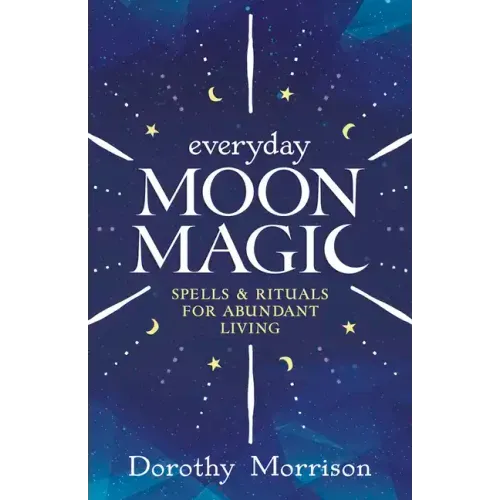 Everyday Moon Magic: Spells & Rituals for Abundant Living