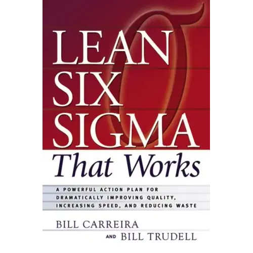 Lean Six SIGMA That Works: A Powerful Action Plan for Dramatically Improving Quality, Increasing Speed, and Reducing Waste