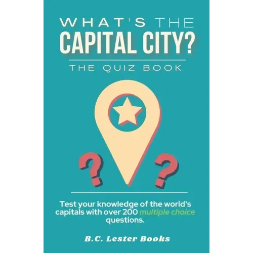 What's The Capital City? The Quiz Book: Test Your Knowledge Of The World's Capitals With over 200 Multiple Choice Questions! A Great Geography Gift Fo