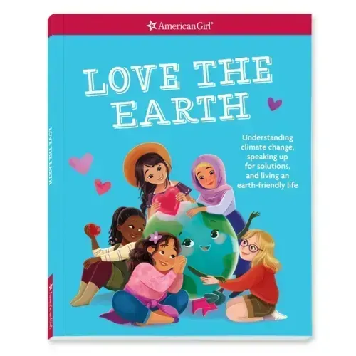 Love the Earth: Understanding Climate Change, Speaking Up for Solutions, and Living an Earth-Friendly Life