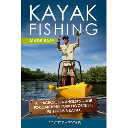 Kayak Fishing Made Easy: A Practical Sea Angler's Guide for Catching Your Favorite Big Fish from a Kayak
