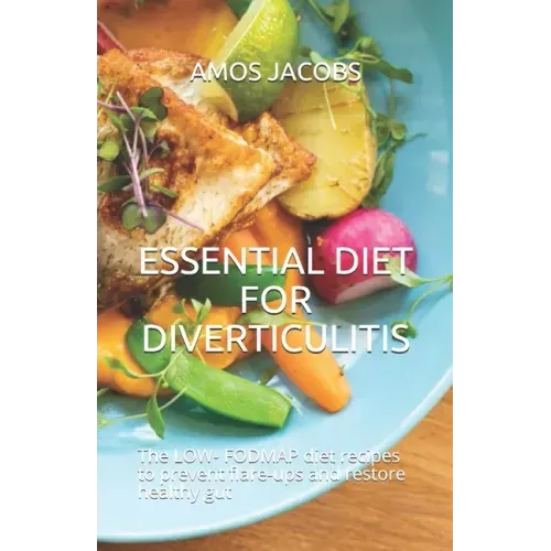 Essential Diet for Diverticulitis: The LOW- FODMAP diet recipes to prevent flare-ups and restore healthy gut