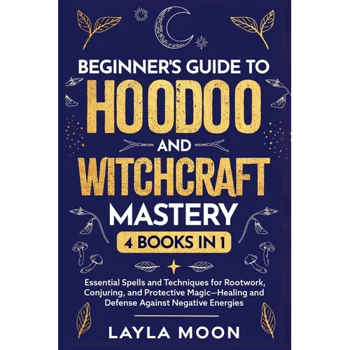 Beginner's Guide to Hoodoo and Witchcraft Mastery: 4 in 1 - Essential Spells and Techniques for Rootwork, Conjuring, and Protective Magic-Healing and