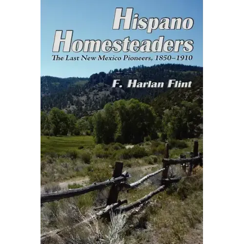 Hispano Homesteaders: The Last New Mexico Pioneers, 1850-1910
