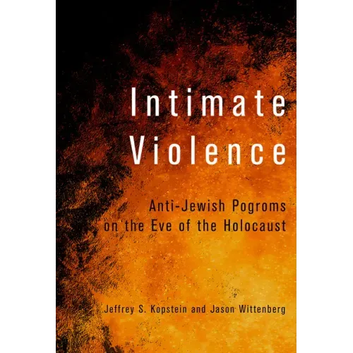 Intimate Violence: Anti-Jewish Pogroms on the Eve of the Holocaust