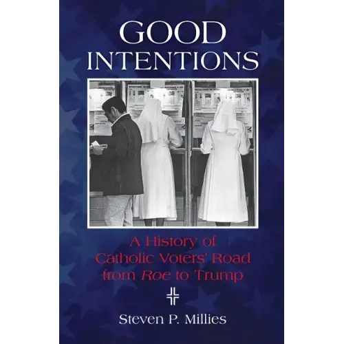 Good Intentions: A History of Catholic Voters' Road from Roe to Trump
