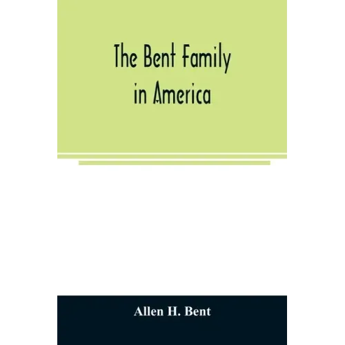 The Bent family in America. Being mainly a genealogy of the descendants of John Bent who settled in Sudbury, Mass., in 1638, with notes upon the famil