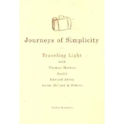 Journeys of Simplicity: Traveling Light with Thomas Merton, Basho, Edward Abbey, Annie Dillard & Others