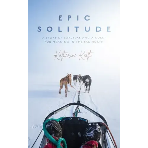 Epic Solitude: A Story of Survival and a Quest for Meaning in the Far North
