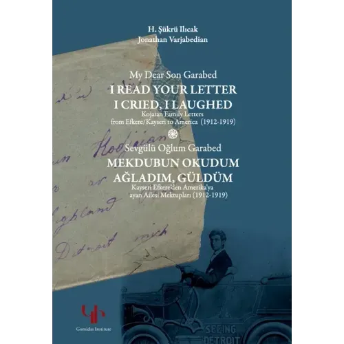 My Dear Son Garabed: I Read Your Letter, I Cried, I Laughed - Kojaian Family Letters from Efkere Kayseri to America (1912-1919): I Read You