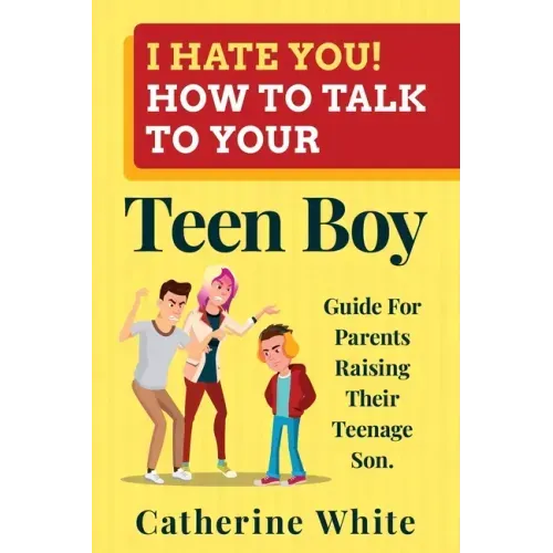 I HATE YOU! HOW TO TALK TO YOUR Teen Boy?: Guide For Parents Raising Their Teenage Son.