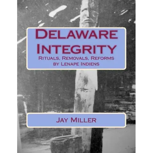 Delaware Integrity: Rituals, Removals, Reforms by Lenape Indiens
