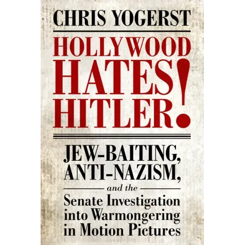Hollywood Hates Hitler!: Jew-Baiting, Anti-Nazism, and the Senate Investigation Into Warmongering in Motion Pictures