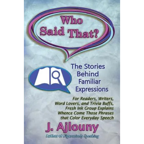 Who Said That? The Stories Behind Familiar Expressions: For Readers, Writers, Word Lovers, and Trivia Buffs, Fresh Ink Group Explains Whence Come Thos