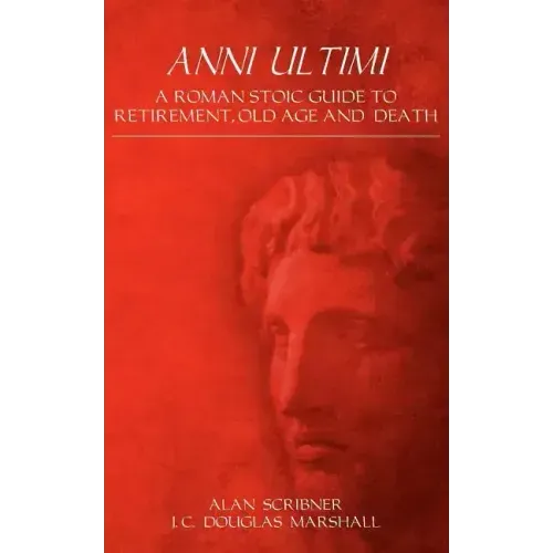 Anni Ultimi: A Roman Stoic Guide to Retirement, Old Age and Death