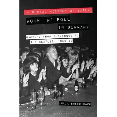 A Social History of Early Rock 'n' Roll in Germany Hamburg from Burlesque to The Beatles, 1956-69