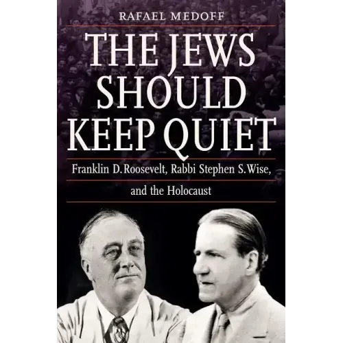The Jews Should Keep Quiet: Franklin D. Roosevelt, Rabbi Stephen S. Wise, and the Holocaust