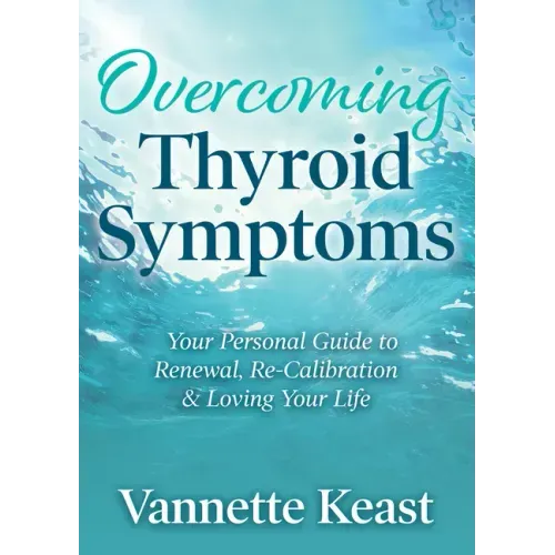 Overcoming Thyroid Symptoms: Your Personal Guide to Renewal, Re-Calibration & Loving Your Life