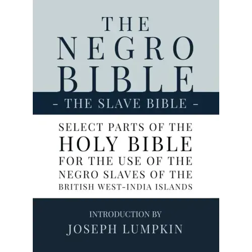 The Negro Bible - The Slave Bible: Select Parts of the Holy Bible, Selected for the use of the Negro Slaves, in the British West-India Islands