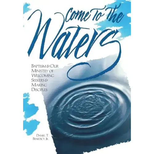 Come to the Waters: Baptism and Our Ministry of Welcoming Seekers and Making Disciples