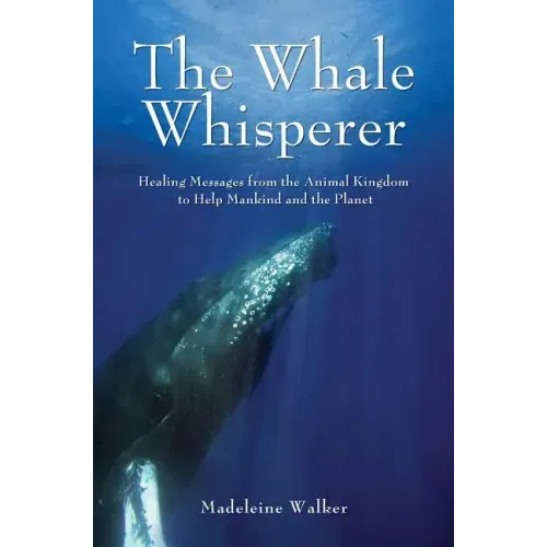 The Whale Whisperer: Healing Messages from the Animal Kingdom to Help Mankind and the Planet