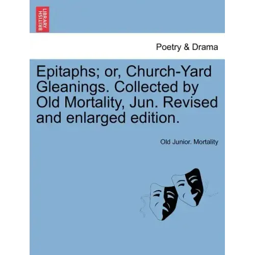 Epitaphs; Or, Church-Yard Gleanings. Collected by Old Mortality, Jun. Revised and Enlarged Edition.