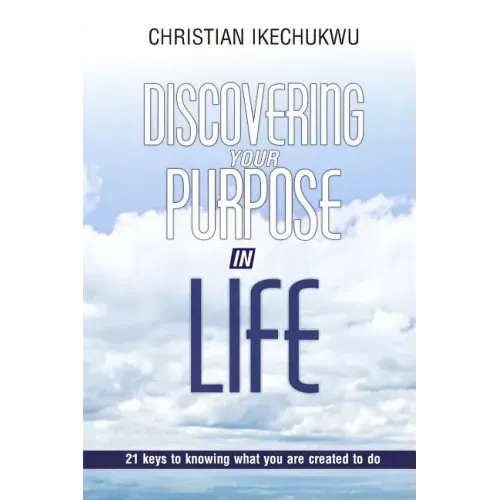 Discovering Your Purpose In Life: 21 Keys to knowing what you were created to do