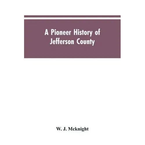 A Pioneer History of Jefferson County, Pennsylvania 1755-1844 and My First Recollections of Brookville, Pennsylvania, 1840-1843, When My Feet Were Bar