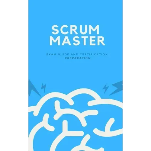 Scrum Master: Exam Guide and Certification Preparation
