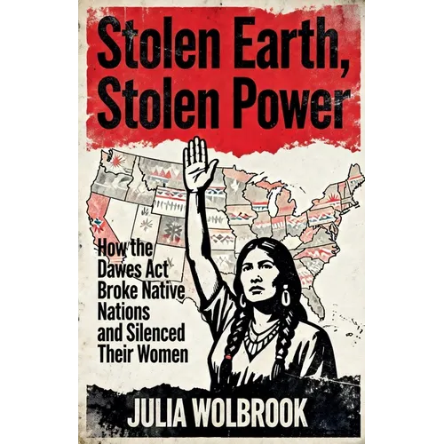 Stolen Earth, Stolen Power How the Dawes Act Broke Native Nations and Silenced Their Women
