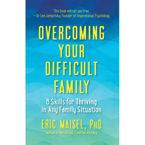 Overcoming Your Difficult Family: 8 Skills for Thriving in Any Family Situation