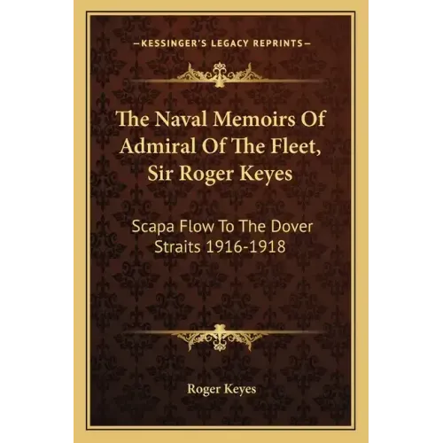 The Naval Memoirs of Admiral of the Fleet, Sir Roger Keyes: Scapa Flow to the Dover Straits 1916-1918