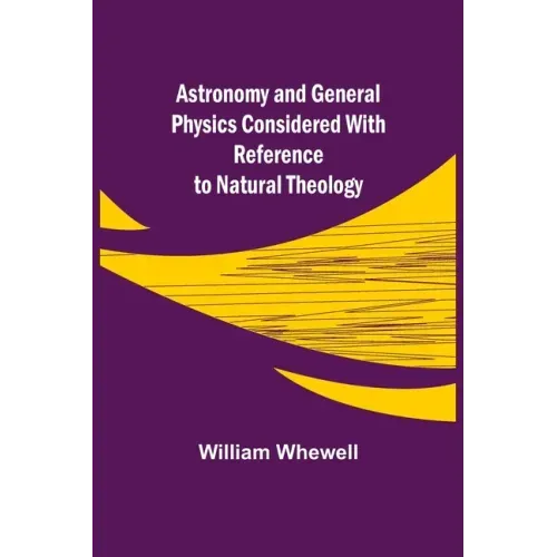 Astronomy and General Physics Considered with Reference to Natural Theology