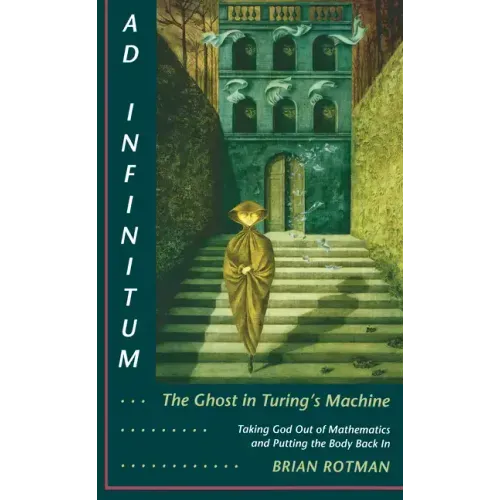 Ad Infinitum... the Ghost in Turing's Machine: Taking God Out of Mathematics and Putting the Body Back In. an Essay in Corporeal Semiotics