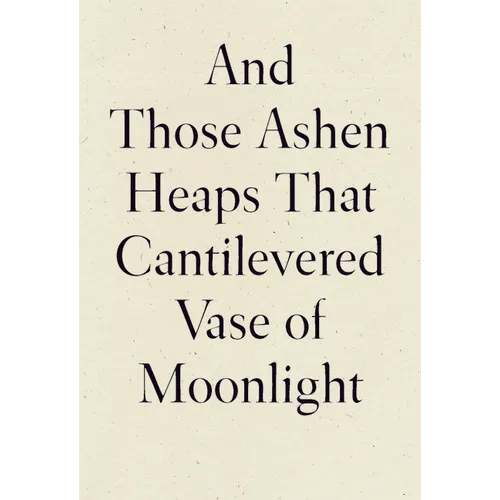 And Those Ashen Heaps That Cantilevered Vase of Moonlight