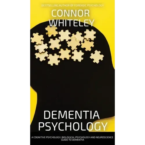 Dementia Psychology: A Cognitive Psychology, Biological Psychology and Neuroscience Guide To Dementia