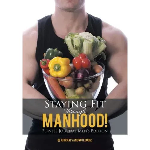 Staying Fit Through Manhood! Fitness Journal Men's Edition