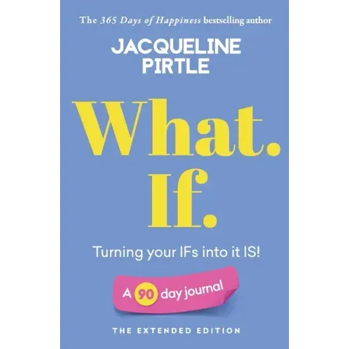 What. If. - Turning your IFs into it IS: A 90 day journal - The Extended Edition