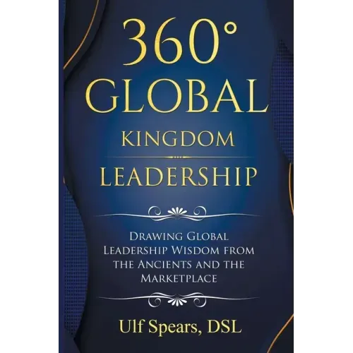 360' Global Kingdom Leadership: Drawing Global Leadership Wisdom from the Ancients and the Marketplace