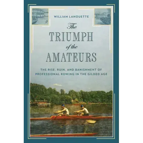 The Triumph of the Amateurs: The Rise, Ruin, and Banishment of Professional Rowing in the Gilded Age