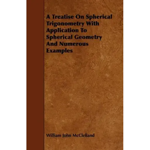 A Treatise On Spherical Trigonometry With Application To Spherical Geometry And Numerous Examples