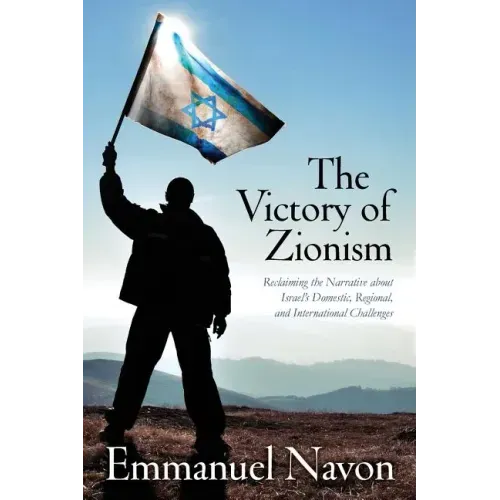 The Victory of Zionism: Reclaiming the Narrative about Israel's Domestic, Regional, and International Challenges
