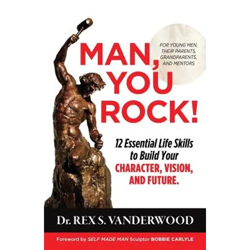 Man, You Rock!: 12 Essential Life Skills to Build Your Character, Vision, and Future For Young Men, Their Parents, Grandparents, and Mentors