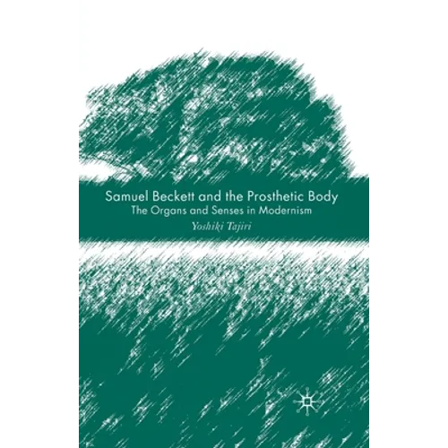 Samuel Beckett and the Prosthetic Body: The Organs and Senses in Modernism