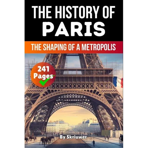 The History of Paris: The Shaping of a Metropolis (Skriuwer.com Edition)