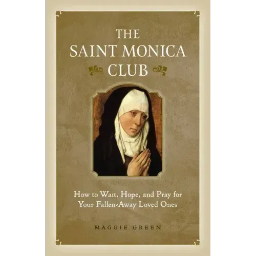 The Saint Monica Club: How to Wait, Hope, and Pray for Your Fallen-Away Loved Ones