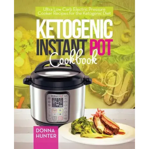 Ketogenic Instant Pot Cookbook: Ultra Low Carb Electric Pressure Cooker Recipes for the Ketogenic Diet