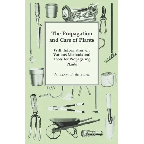 The Propagation and Care of Plants - With Information on Various Methods and Tools for Propagating Plants