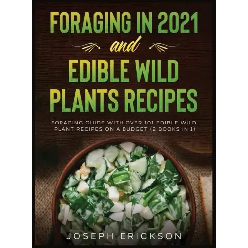 Foraging in 2021 AND Edible Wild Plants Recipes: Foraging Guide With Over 101 Edible Wild Plant Recipes On A Budget (2 Books In 1)