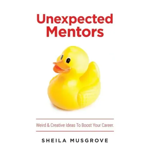 Unexpected Mentors.: Weird & Creative Ideas To Boost Your Career.